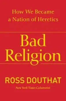 Bad Religion: How We Became a Nation of Heretics, Paperback/Ross Douthat