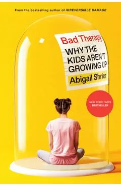 Bad Therapy: Why the Kids Aren't Growing Up - Abigail Shrier