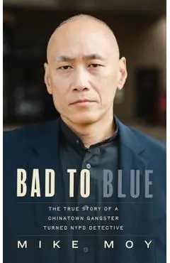Bad to Blue: The True Story of a Chinatown Gangster Turned NYPD Detective - Michael Moy