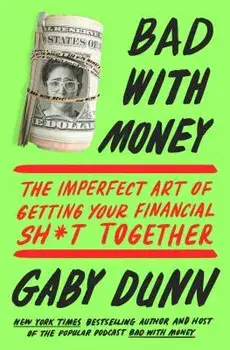 Bad with Money: The Imperfect Art of Getting Your Financial Sh*t Together, Paperback/Gaby Dunn