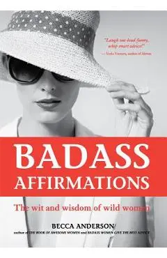 Badass Affirmations: The Wit and Wisdom of Wild Women (Inspirational Quotes and Daily Affirmations for Women) - Becca Anderson