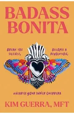 Badass Bonita: Break the Silence, Become a Revolution, Unearth Your Inner Guerrera - Kim Guerra