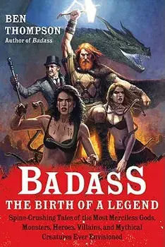 Badass: The Birth of a Legend: Spine-Crushing Tales of the Most Merciless Gods, Monsters, Heroes, Villains, and Mythical Creatures Ever Envisioned, Paperback/Ben Thompson