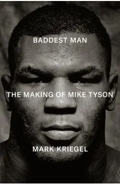 Baddest Man: The Making of Mike Tyson - Mark Kriegel