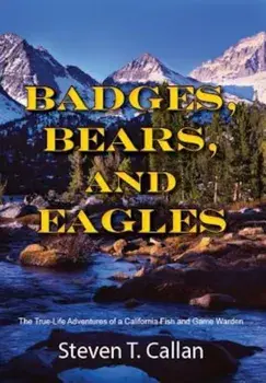Badges, Bears, and Eagles: The True-Life Adventures of a California Fish and Game Warden, Paperback/Steven T. Callan