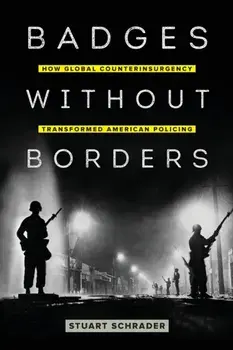 Badges Without Borders: How Global Counterinsurgency Transformed American Policing, Paperback/Stuart Schrader
