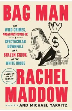 Bag Man: The Wild Crimes, Audacious Cover-Up, and Spectacular Downfall of a Brazen Crook in the White House - Rachel Maddow