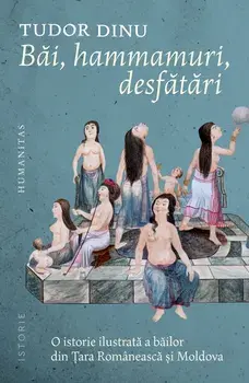 Bai, hammamuri, desfatari. O istorie ilustrata a bailor din Tara Romaneasca si Moldova/Tudor Dinu