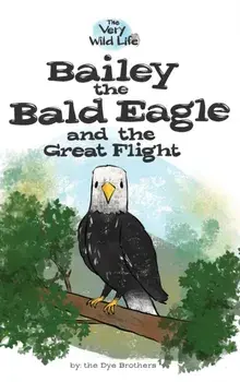 Bailey the Bald Eagle and the Great Flight, Hardcover/Nathan Dye