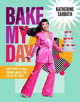 Bake My Day. Sweet ways to make friends and be the life of the party, Hardback/Katherine Sabbath