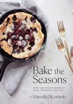 Bake the Seasons: Sweet and Savoury Dishes to Enjoy Throughout the Year, Paperback/Marcella Dilonardo