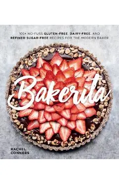 Bakerita: 100+ No-Fuss Gluten-Free, Dairy-Free, and Refined Sugar-Free Recipes for the Modern Baker - Rachel Conners