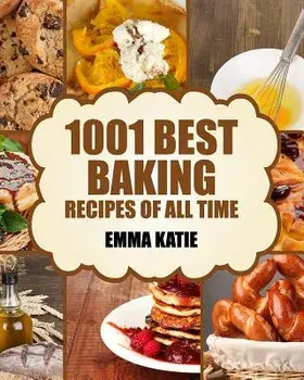 Baking: 1001 Best Baking Recipes of All Time (Baking Cookbooks, Baking Recipes, Baking Books, Baking Bible, Baking Basics, Des, Paperback/Emma Katie