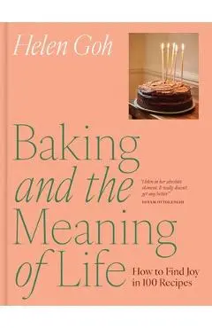 Baking and the Meaning of Life: How to Find Joy in 100 Recipes - Helen Goh