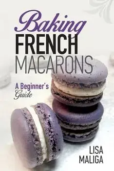 Baking French Macarons: A Beginner's Guide, Paperback/Lisa Maliga