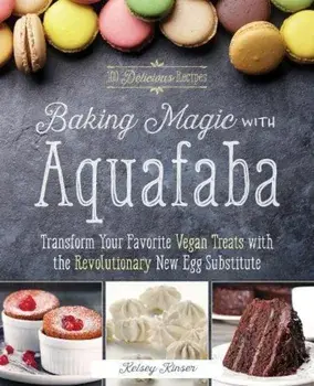 Baking Magic with Aquafaba: Transform Your Favorite Vegan Treats with the Revolutionary New Egg Substitute, Paperback/Kelsey Kinser