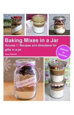 Baking Mixes in a Jar - Volume 1: Recipes and directions for gifts in a jar - Anna Selbach