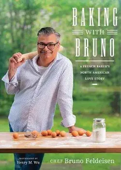 Baking with Bruno: A French Baker's North American Love Story, Hardcover/Bruno Feldeisen