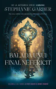 Balada unui final nefericit. Volumul 2 al seriei A fost odata o inima franta/Stephanie Garber