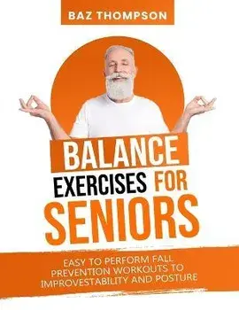 Balance Exercises for Seniors: Easy to Perform Fall Prevention Workouts to Improve Stability and Posture, Paperback/Baz Thompson