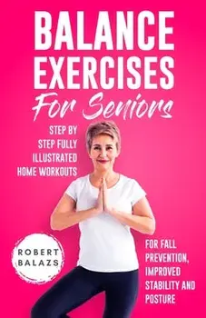 Balance Exercises for Seniors: Step by Step Fully Illustrated Home Workouts for Fall Prevention, Improved Stability, and Posture, Paperback/Robert Balazs
