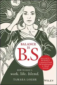 Balance Is B.S.: How to Have a Work. Life. Blend., Hardcover/Tamara Loehr