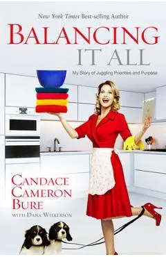 Balancing It All: My Story of Juggling Priorities and Purpose - Candace Cameron Bure