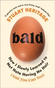 Bald. How I Slowly Learned to Not Hate Having No Hair (And You Can Too), Main, Hardback/Stuart Heritage