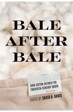 Bale After Bale: How Cotton Defined the Twentieth-Century South - David A. Davis