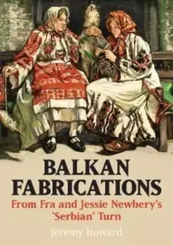 Balkan Fabrications. From Fra and Jessie Newbery's 'Serbian' Turn, Paperback/Jeremy Howard