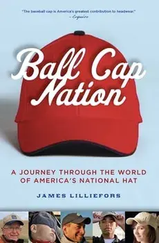 Ball Cap Nation: A Journey Through the World of America's National Hat, Paperback/Jim Lilliefors