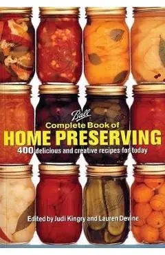 Ball Complete Book of Home Preserving: 400 Delicious and Creative Recipes for Today - Judi Kingry