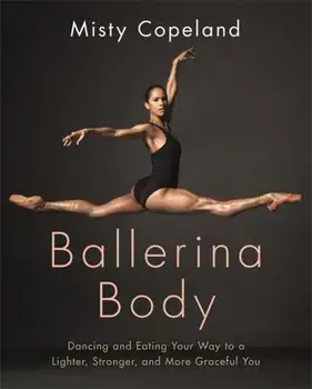 Ballerina Body. Dancing and Eating Your Way to a Lighter, Stronger, and More Graceful You, Paperback/Misty Copeland