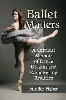 Ballet Matters. A Cultural Memoir of Dance Dreams and Empowering Realities, Paperback/Jennifer Fisher