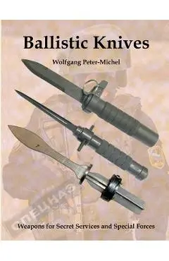 Ballistic Knives: Weapons for Secret Services and Special Forces - Wolfgang Peter-michel