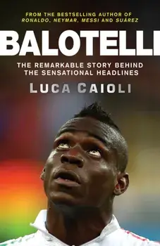 Balotelli. The Remarkable Story Behind the Sensational Headlines, Paperback/Luca Caioli