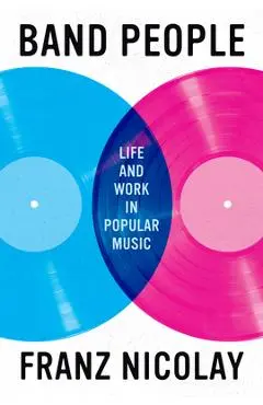 Band People: Life and Work in Popular Music - Franz Nicolay
