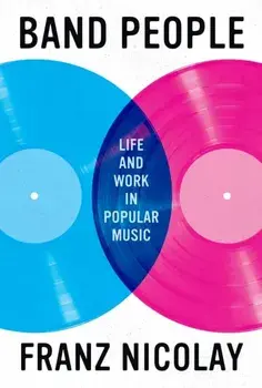 Band People. Life and Work in Popular Music, Hardback/Franz Nicolay
