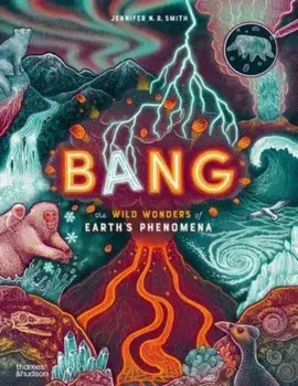 Bang. The wild wonders of Earth’s phenomena, Hardback/Jennifer N. R. Smith