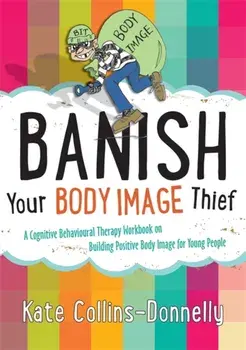 Banish Your Body Image Thief. A Cognitive Behavioural Therapy Workbook on Building Positive Body Image for Young People, Paperback/Kate Collins-Donnelly