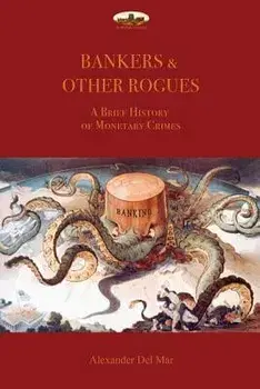 Bankers & Other Rogues: A brief history of monetary crimes, Paperback/Alexander Del Mar