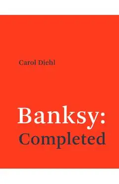 Banksy: Completed - Carol Diehl