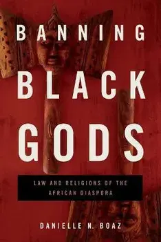 Banning Black Gods: Law and Religions of the African Diaspora, Paperback/Danielle N. Boaz