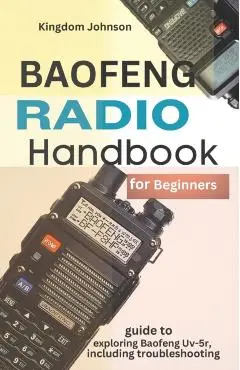 Baofeng Radio Handbook for Beginners: Guide to exploring Baofeng UV-5r, including troubleshooting - Kingdom Johnson