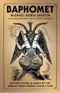 Baphomet: History, Ritual & Magic of the World's Most Famous Occult Icon - Michael Osiris Snuffin