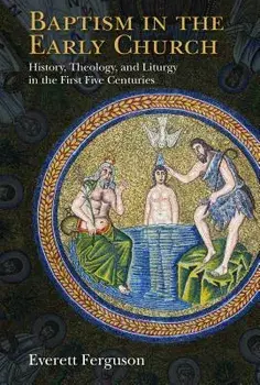 Baptism in the Early Church: History, Theology, and Liturgy in the First Five Centuries, Paperback/Everett Ferguson
