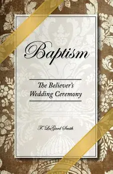Baptism - The Believer's Wedding Ceremony, Paperback/F. Lagard Smith