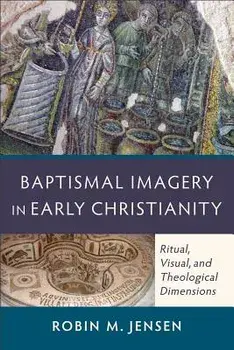 Baptismal Imagery in Early Christianity: Ritual, Visual, and Theological Dimensions, Paperback/Robin M. Jensen