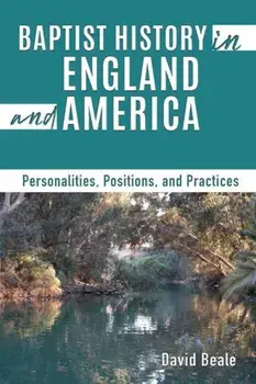 Baptist History in England and America: Personalities, Positions, and Practices, Paperback/David Beale