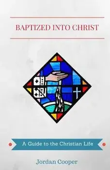 Baptized Into Christ: A Guide to the Christian Life, Paperback/Jordan B. Cooper